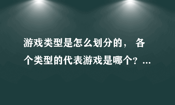 游戏类型是怎么划分的， 各个类型的代表游戏是哪个？主要用户群是哪些？