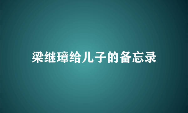 梁继璋给儿子的备忘录