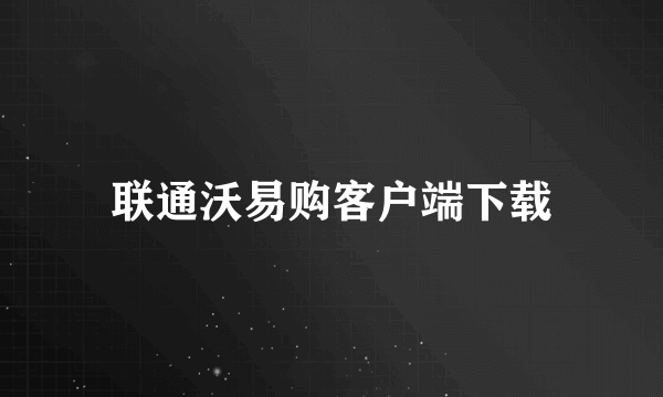 联通沃易购客户端下载