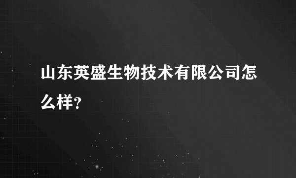 山东英盛生物技术有限公司怎么样？