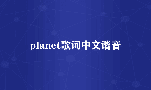 planet歌词中文谐音