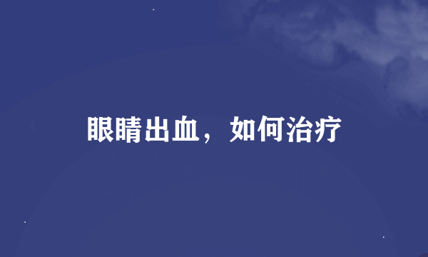 眼睛出血，如何治疗