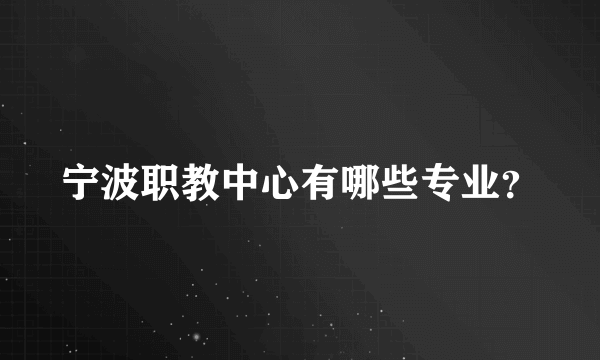 宁波职教中心有哪些专业？