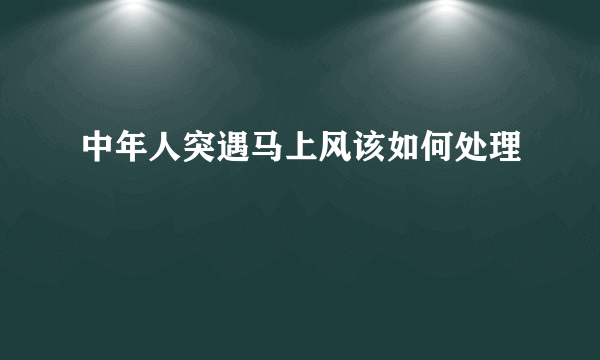 中年人突遇马上风该如何处理