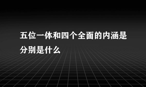 五位一体和四个全面的内涵是分别是什么