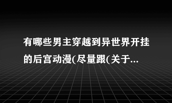 有哪些男主穿越到异世界开挂的后宫动漫(尽量跟(关于我转生成为史莱姆这事)差不多的)？