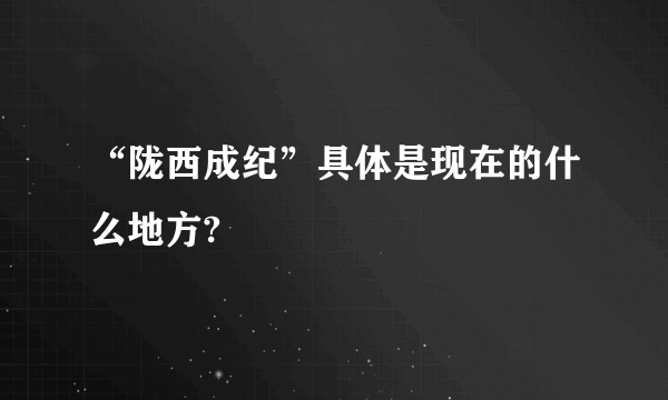 “陇西成纪”具体是现在的什么地方?