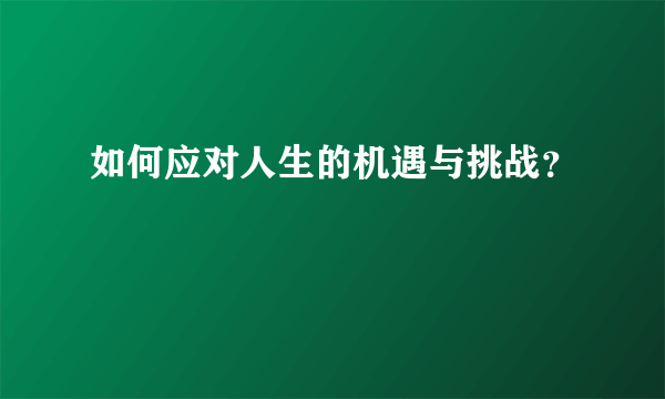 如何应对人生的机遇与挑战？