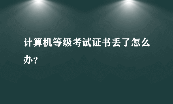 计算机等级考试证书丢了怎么办？