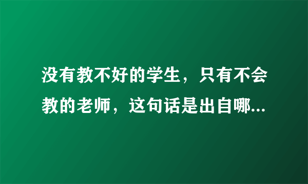 没有教不好的学生，只有不会教的老师，这句话是出自哪里？谁说的