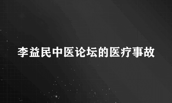 李益民中医论坛的医疗事故