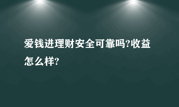 爱钱进理财安全可靠吗?收益怎么样?