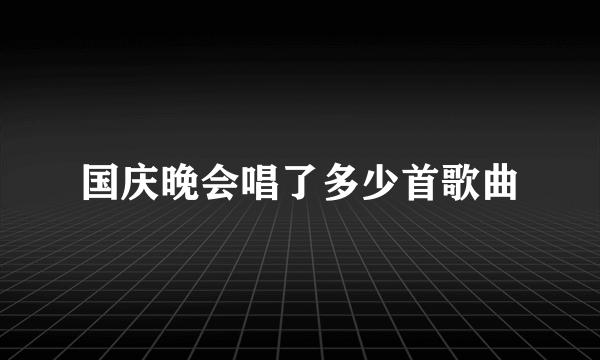 国庆晚会唱了多少首歌曲