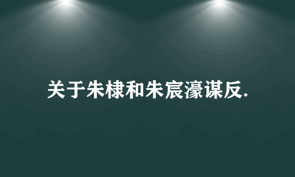 关于朱棣和朱宸濠谋反.