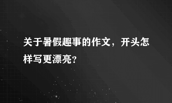 关于暑假趣事的作文，开头怎样写更漂亮？