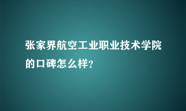 张家界航空工业职业技术学院的口碑怎么样？