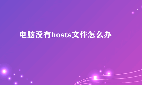 电脑没有hosts文件怎么办