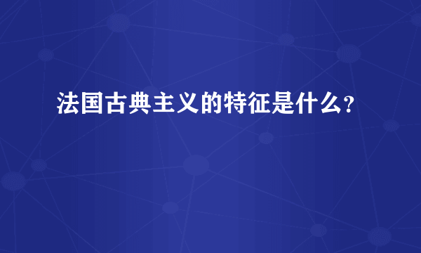 法国古典主义的特征是什么？