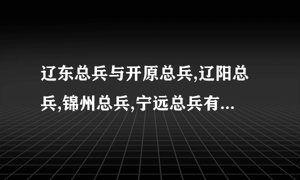 辽东总兵与开原总兵,辽阳总兵,锦州总兵,宁远总兵有什么区别