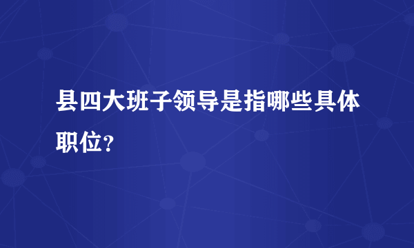 县四大班子领导是指哪些具体职位？