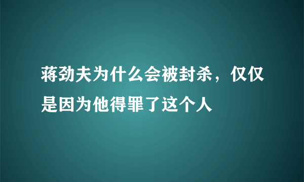 蒋劲夫为什么会被封杀，仅仅是因为他得罪了这个人