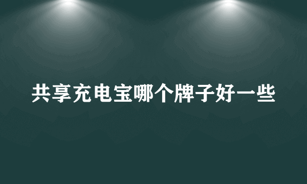 共享充电宝哪个牌子好一些