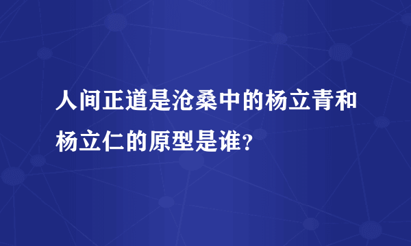 人间正道是沧桑中的杨立青和杨立仁的原型是谁？