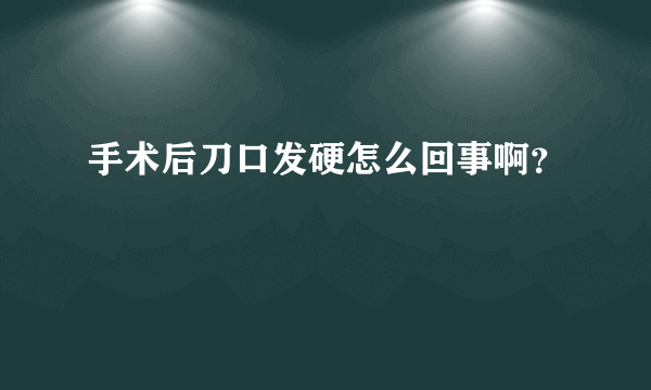 手术后刀口发硬怎么回事啊？