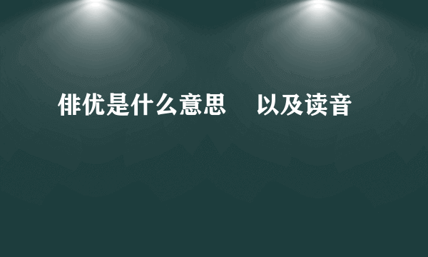 俳优是什么意思    以及读音