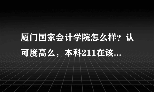 厦门国家会计学院怎么样？认可度高么，本科211在该校读研究生值么，请了解情况的人说说～谢啦（不要复