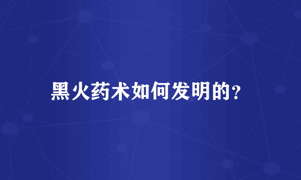 黑火药术如何发明的？