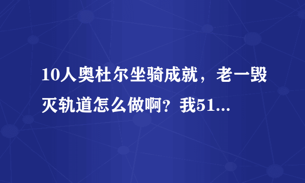 10人奥杜尔坐骑成就，老一毁灭轨道怎么做啊？我516战士还有个毕业DK，500盗贼，求解，回答详细