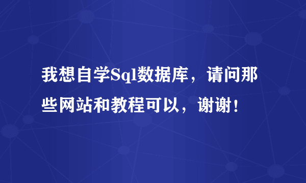 我想自学Sql数据库，请问那些网站和教程可以，谢谢！