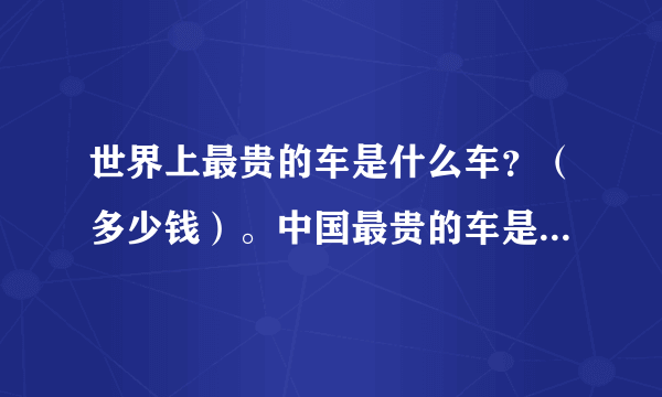 世界上最贵的车是什么车？（多少钱）。中国最贵的车是什么车？（多少钱）。