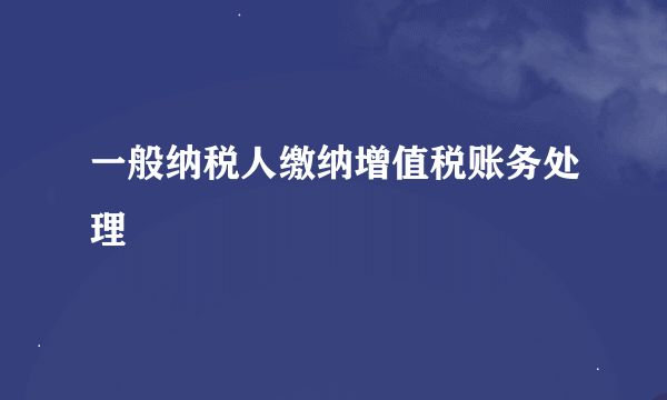 一般纳税人缴纳增值税账务处理