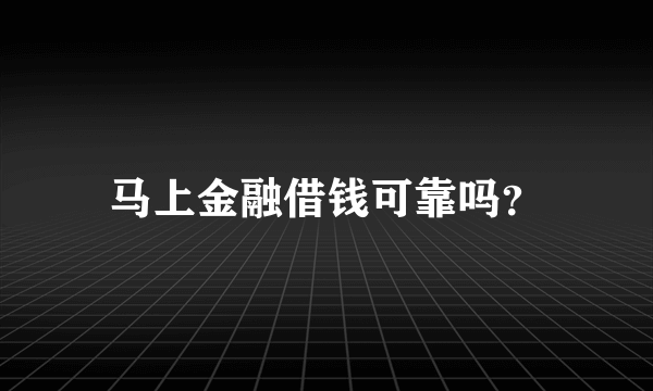 马上金融借钱可靠吗？