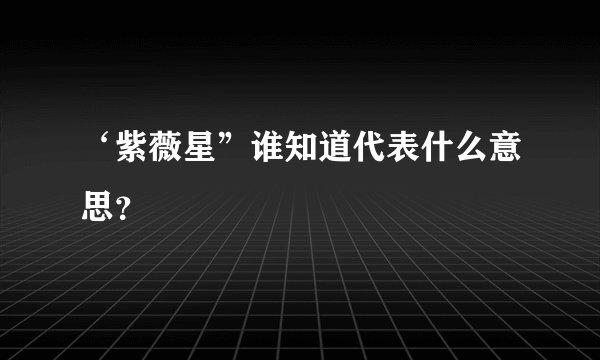 ‘紫薇星”谁知道代表什么意思？