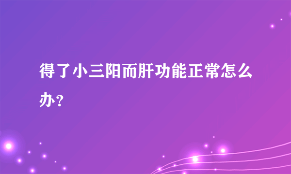 得了小三阳而肝功能正常怎么办？