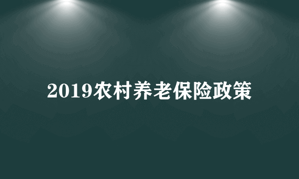 2019农村养老保险政策