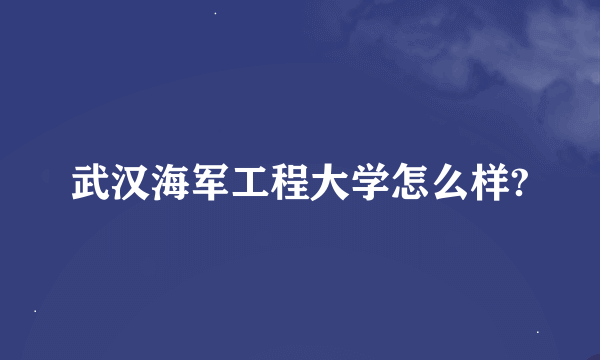 武汉海军工程大学怎么样?