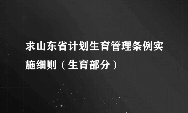 求山东省计划生育管理条例实施细则（生育部分）