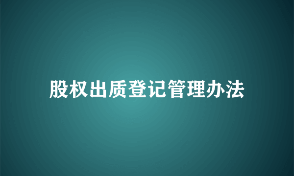 股权出质登记管理办法