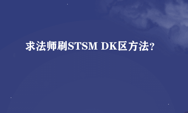 求法师刷STSM DK区方法？