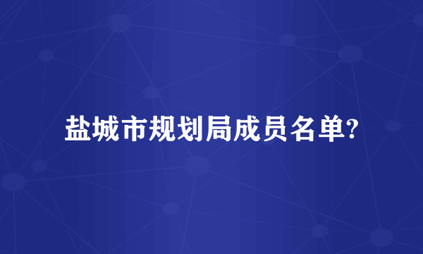 盐城市规划局成员名单?