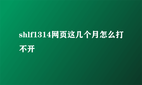 shlf1314网页这几个月怎么打不开