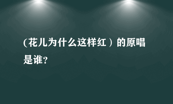 (花儿为什么这样红）的原唱是谁？