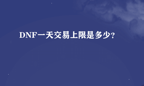 DNF一天交易上限是多少？