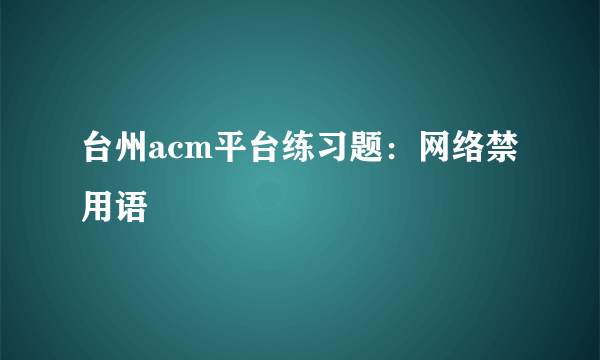 台州acm平台练习题：网络禁用语