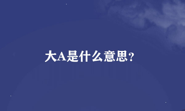 大A是什么意思？