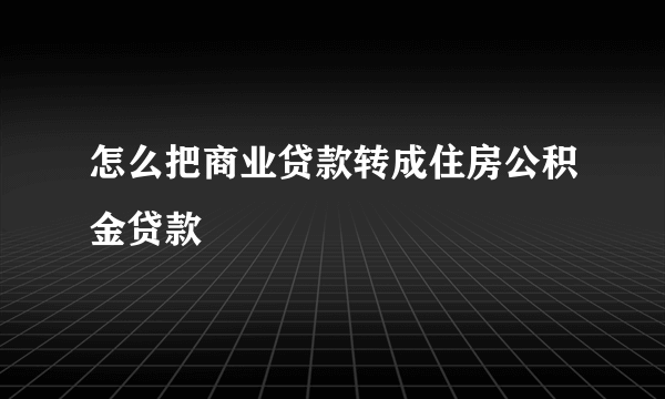 怎么把商业贷款转成住房公积金贷款